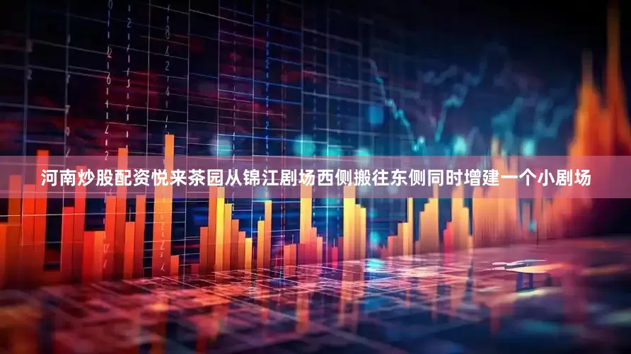 河南炒股配资悦来茶园从锦江剧场西侧搬往东侧同时增建一个小剧场