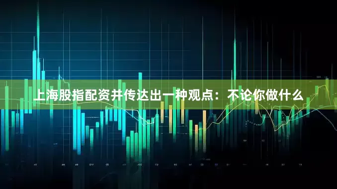 上海股指配资并传达出一种观点：不论你做什么