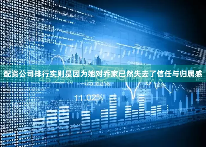 配资公司排行实则是因为她对乔家已然失去了信任与归属感