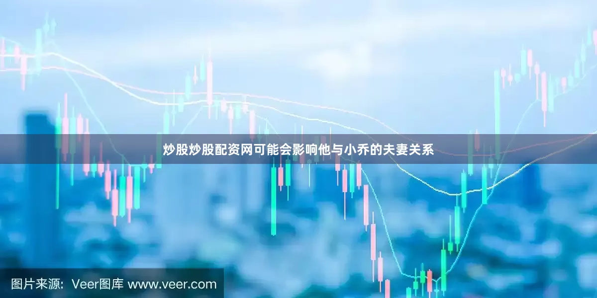 炒股炒股配资网可能会影响他与小乔的夫妻关系