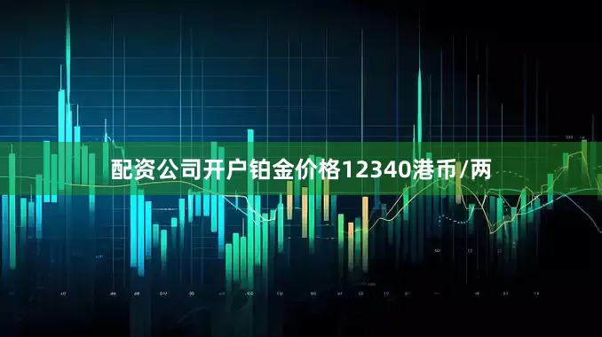 配资公司开户铂金价格12340港币/两