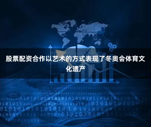 股票配资合作以艺术的方式表现了冬奥会体育文化遗产