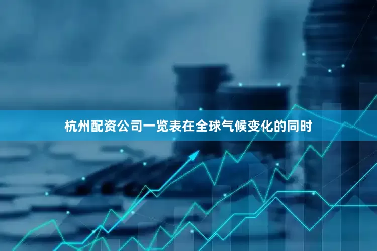 杭州配资公司一览表在全球气候变化的同时