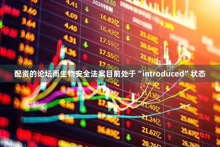 配资的论坛而生物安全法案目前处于“introduced”状态