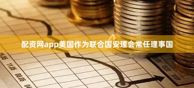 配资网app美国作为联合国安理会常任理事国