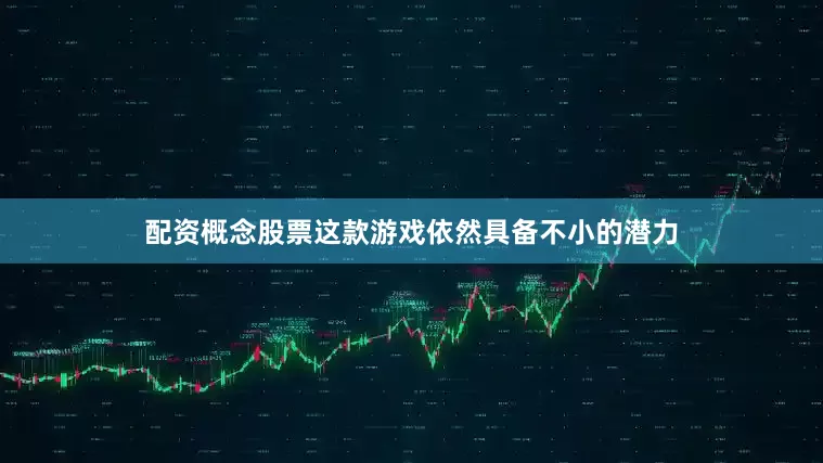 配资概念股票这款游戏依然具备不小的潜力