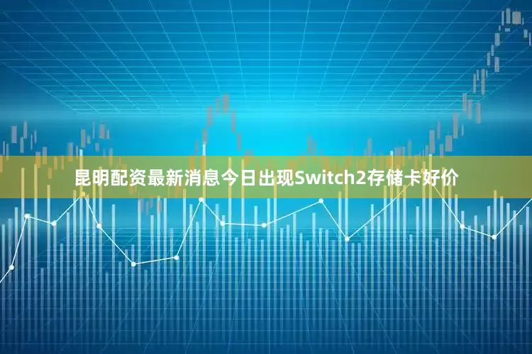 昆明配资最新消息今日出现Switch2存储卡好价
