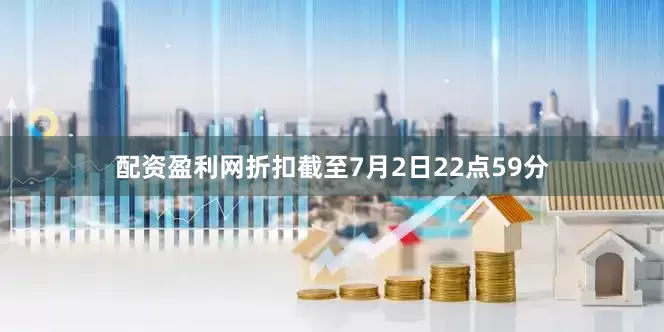 配资盈利网折扣截至7月2日22点59分