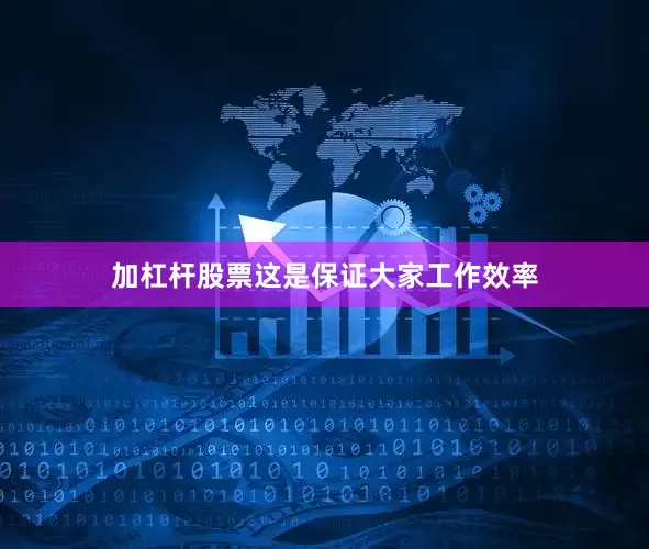 加杠杆股票这是保证大家工作效率