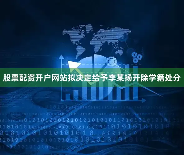 股票配资开户网站拟决定给予李某扬开除学籍处分
