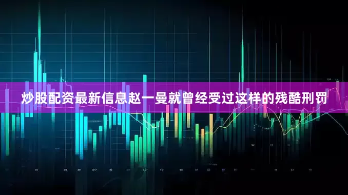 炒股配资最新信息赵一曼就曾经受过这样的残酷刑罚