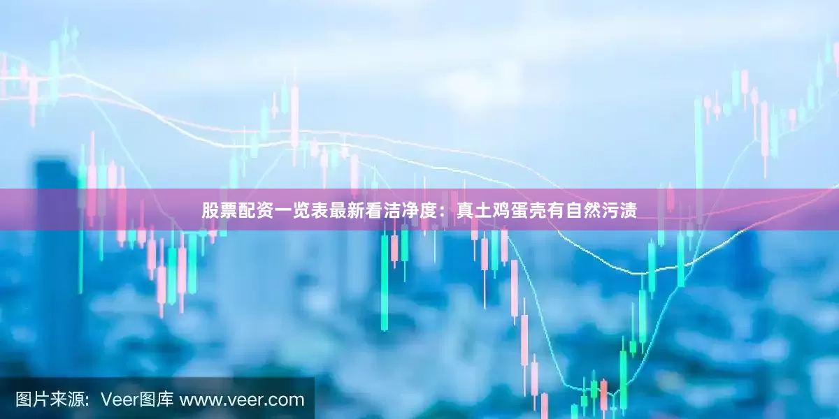 股票配资一览表最新看洁净度：真土鸡蛋壳有自然污渍