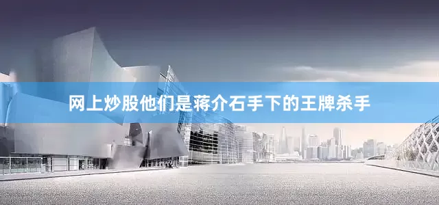 网上炒股他们是蒋介石手下的王牌杀手