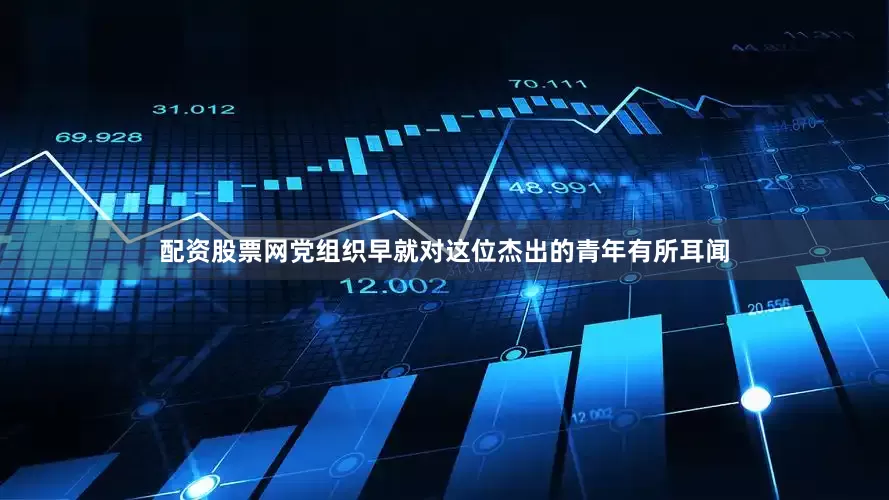 配资股票网党组织早就对这位杰出的青年有所耳闻