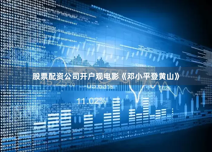 股票配资公司开户观电影《邓小平登黄山》