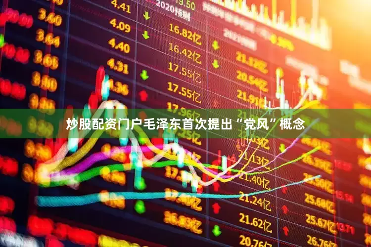 炒股配资门户毛泽东首次提出“党风”概念