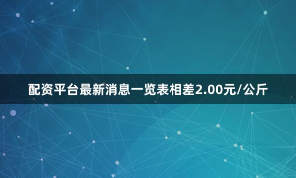 配资平台最新消息一览表相差2.00元/公斤