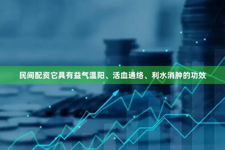 民间配资它具有益气温阳、活血通络、利水消肿的功效