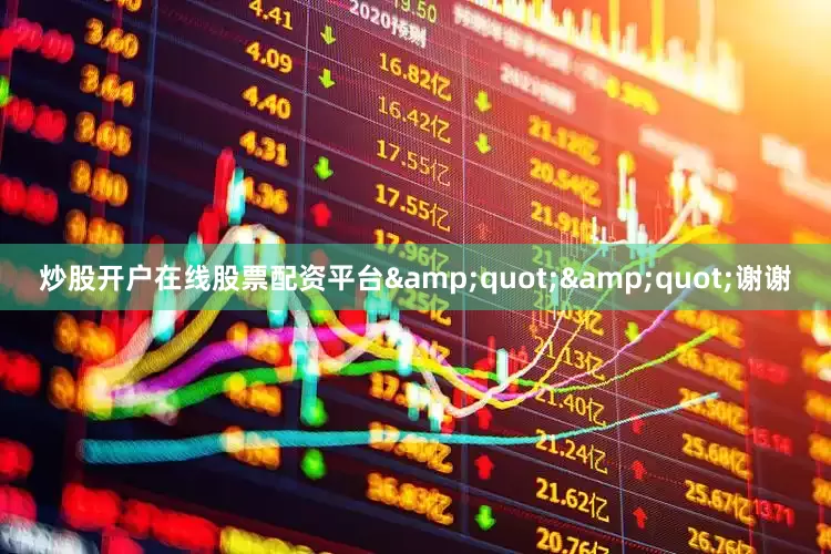 炒股开户在线股票配资平台&quot;&quot;谢谢