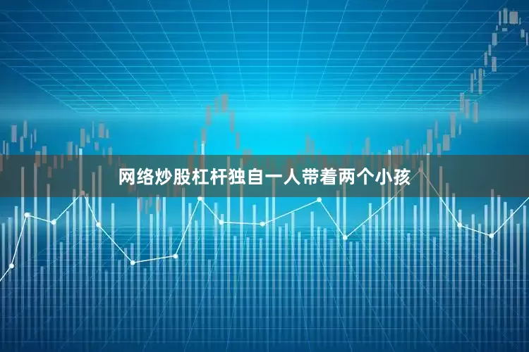 网络炒股杠杆独自一人带着两个小孩