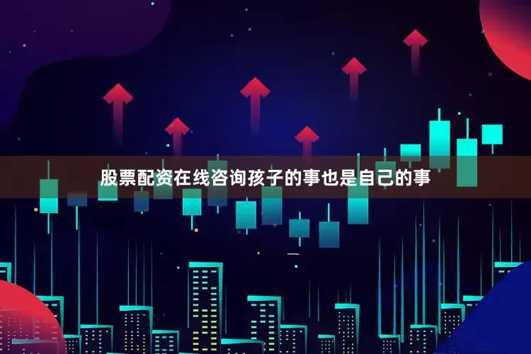 股票配资在线咨询孩子的事也是自己的事