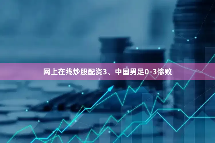网上在线炒股配资3、中国男足0-3惨败