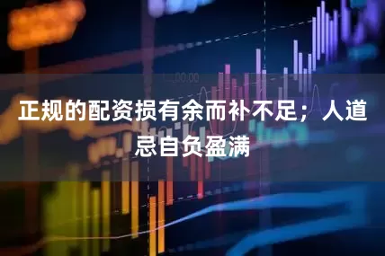 正规的配资损有余而补不足；人道忌自负盈满