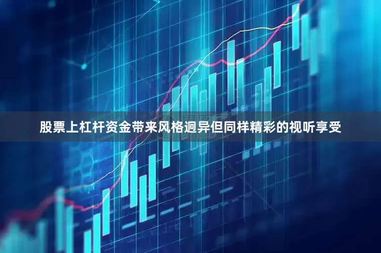 股票上杠杆资金带来风格迥异但同样精彩的视听享受