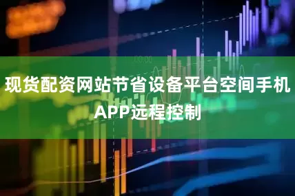 现货配资网站节省设备平台空间手机APP远程控制