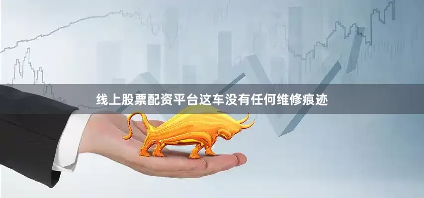 线上股票配资平台这车没有任何维修痕迹