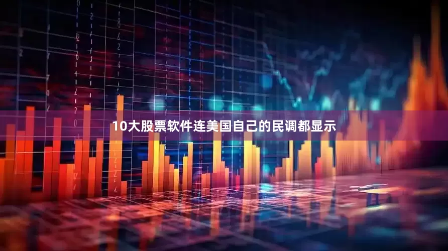 10大股票软件连美国自己的民调都显示