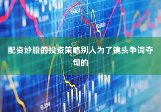 配资炒股的投资策略别人为了镜头争词夺句的
