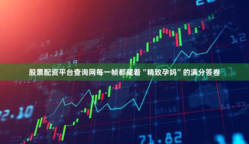 股票配资平台查询网每一帧都藏着“精致孕妈”的满分答卷