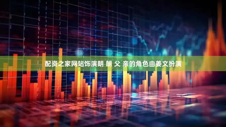 配资之家网站饰演朗 朗 父 亲的角色由姜文扮演