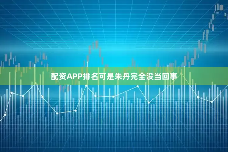 配资APP排名可是朱丹完全没当回事