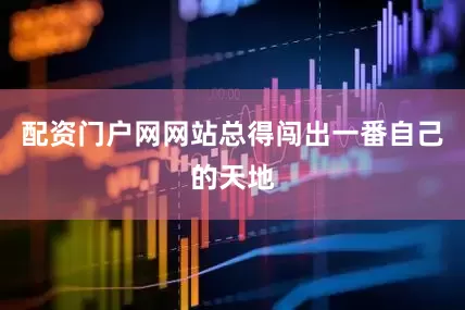 配资门户网网站总得闯出一番自己的天地