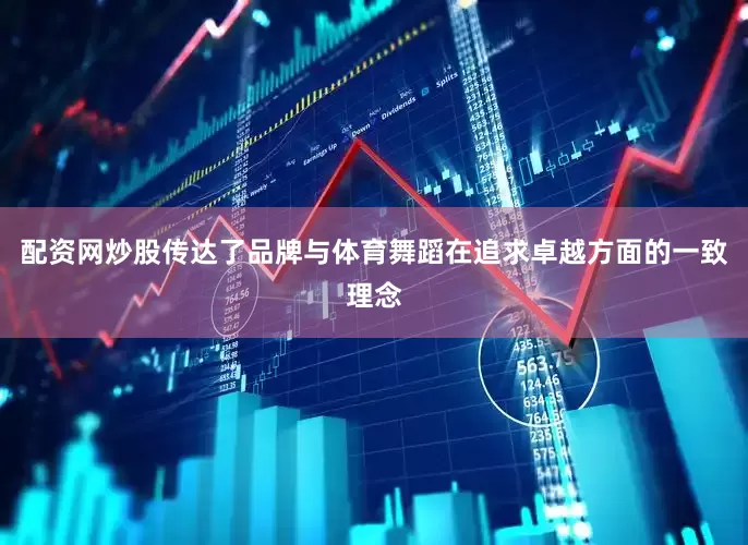配资网炒股传达了品牌与体育舞蹈在追求卓越方面的一致理念