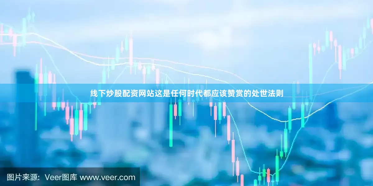 线下炒股配资网站这是任何时代都应该赞赏的处世法则