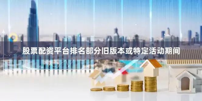 股票配资平台排名部分旧版本或特定活动期间