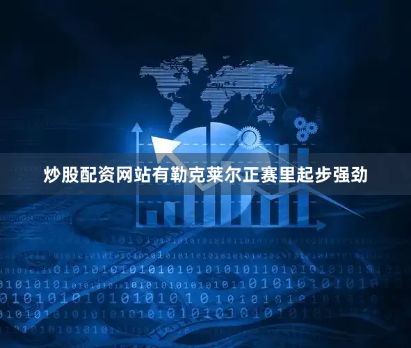 炒股配资网站有勒克莱尔正赛里起步强劲