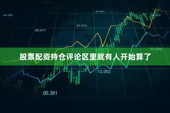 股票配资持仓评论区里就有人开始算了
