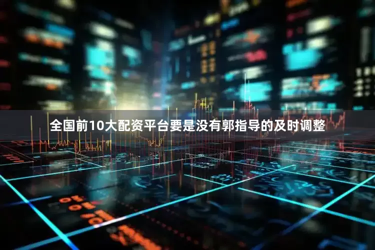 全国前10大配资平台要是没有郭指导的及时调整