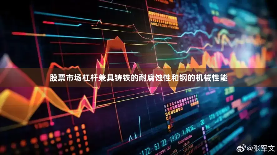 股票市场杠杆兼具铸铁的耐腐蚀性和钢的机械性能
