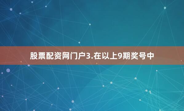 股票配资网门户　　3.在以上9期奖号中