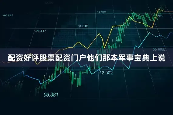 配资好评股票配资门户他们那本军事宝典上说