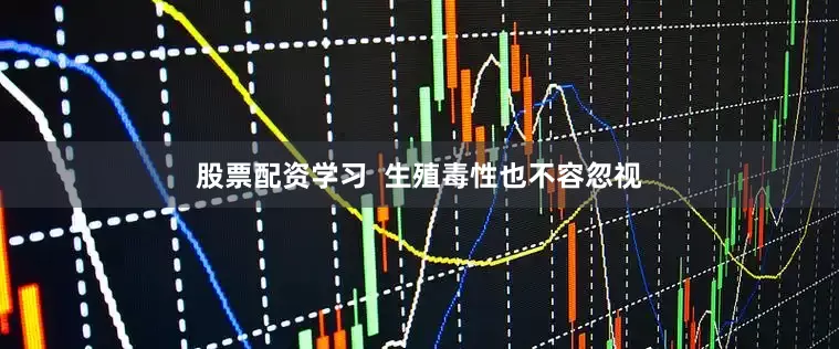 股票配资学习  生殖毒性也不容忽视