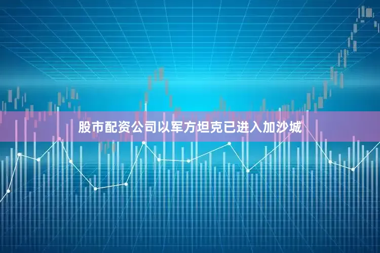 股市配资公司以军方坦克已进入加沙城