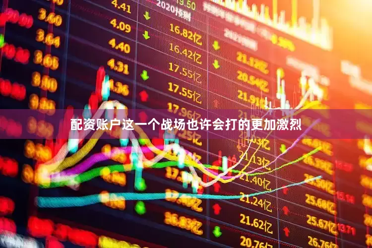 配资账户这一个战场也许会打的更加激烈