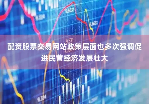 配资股票交易网站政策层面也多次强调促进民营经济发展壮大