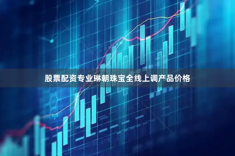 股票配资专业琳朝珠宝全线上调产品价格
